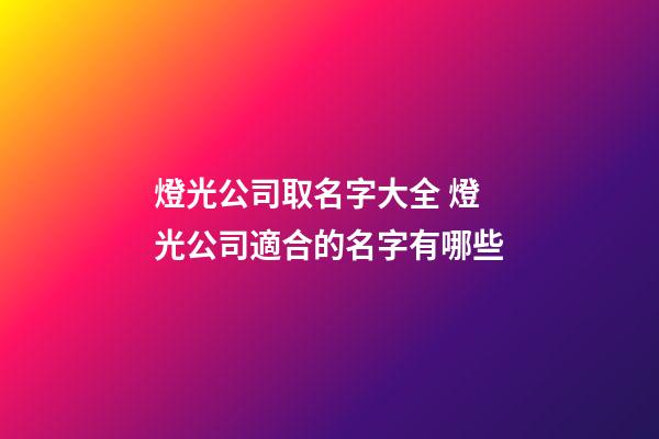 燈光公司取名字大全 燈光公司適合的名字有哪些-第1張-公司起名-玄機(jī)派